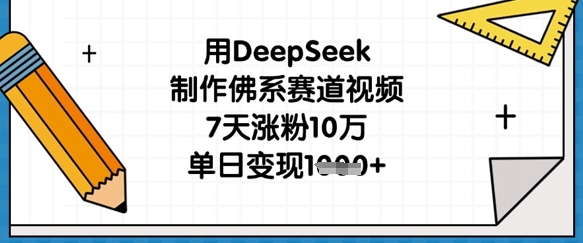 用DeepSeek制作佛系赛道视频,7天涨粉10万,单日变现1k-51创业资源库