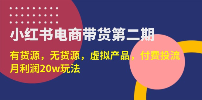 (14186期)小红书电商带货第二期,有货源,无货源,虚拟产品,付费投流,月利润20w-51创业资源库