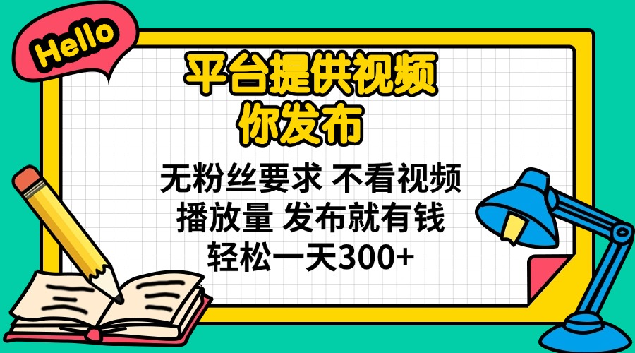 (14171期)平台提供视频 你发布 无粉丝要求 不看视频播放量 发布就有钱 轻松一天300+-51创业资源库
