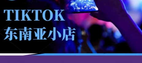 Tiktok东南亚跨境小店运营班，一门专业的TK小店运营培训课-51创业资源库