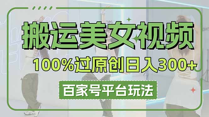 (14207期)搬运美女视频100%过原创大揭秘,百家号平台玩法,轻松日入3000+(可矩阵)-51创业资源库