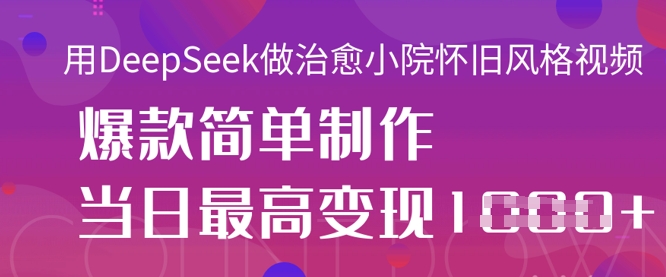 用DeepSeek做治愈小院怀旧风格视频,爆款轻松制作,当日最高变现1k-51创业资源库