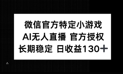 视频号特定小游戏任务,AI无人直播官方授权不封号,长期稳定 日收益100+-51创业资源库
