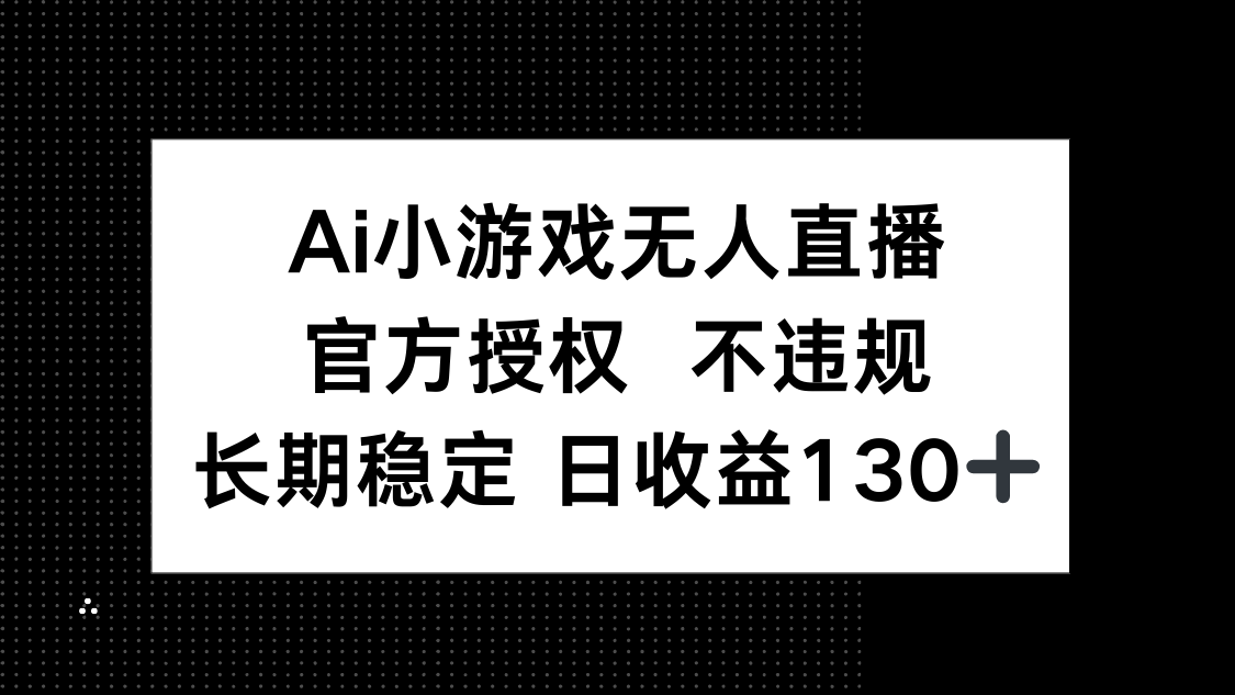 （14260期）AI小游戏无人直播，官方授权 不违规，单日平均收益130+-51创业资源库