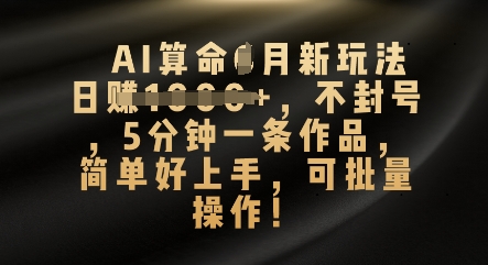 AI算命4月新玩法，日入数张，不封号，5分钟一条作品，简单好上手，可批量操作-51创业资源库