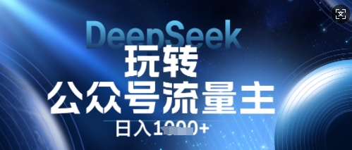 DeepSeek玩转公众号流量主,日入数张,每天几分钟,操作简单零门槛-51创业资源库