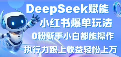 DeepSeek赋能小红书爆单玩法0粉新手小白都能操作,执行力跟上收益轻松上W,懒人勿做-51创业资源库