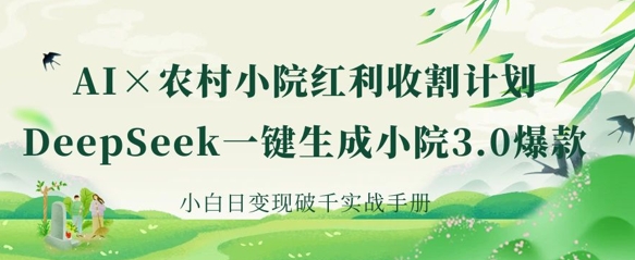 AI+农村小院红利收割:DeepSeek一键生成小院3.0爆款,小白日变现破千实战手册-51创业资源库