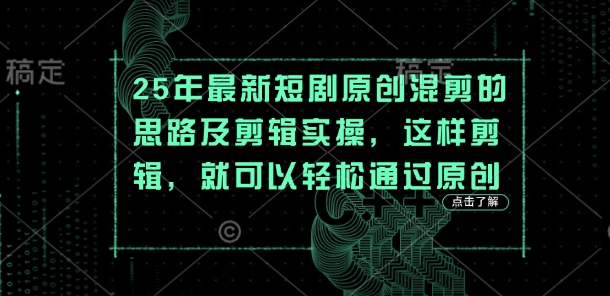 25年最新短剧原创混剪的思路及剪辑实操,这样剪辑,就可以轻松通过原创-51创业资源库