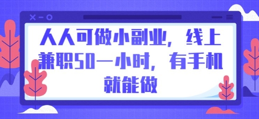 人人可做小副业，线上兼职50一小时，有手机就能做-51创业资源库