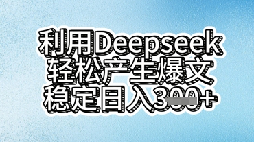 利用deepseek轻松产出爆文，稳定日入3张-51创业资源库