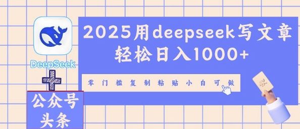 2025用deepseek写文章轻松日入多张,零门槛复制粘贴小白可做-51创业资源库
