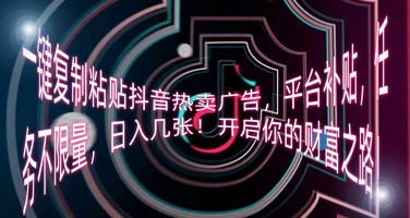 一键复制粘贴抖音热卖广告，平台补贴，任务不限量，日入几张，开启你的财富之路!-51创业资源库