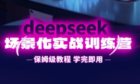 DeepSeek场景化实战训练营,保姆级教程,学完即用,手把手教你用DeepSeek提升效率-51创业资源库